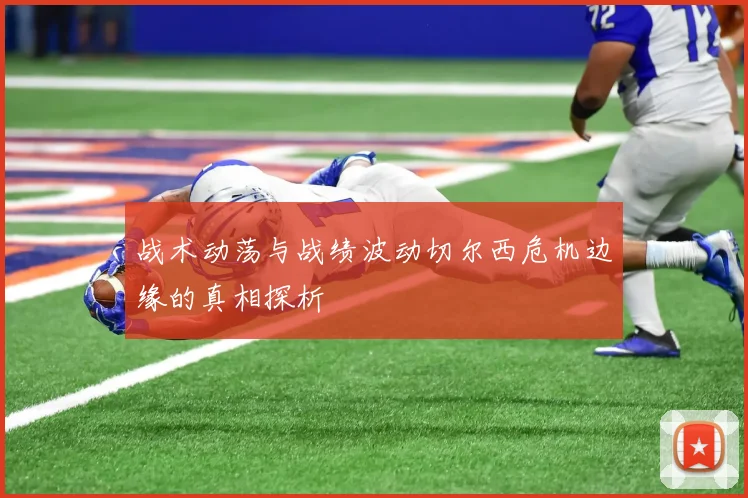 战术动荡与战绩波动切尔西危机边缘的真相探析