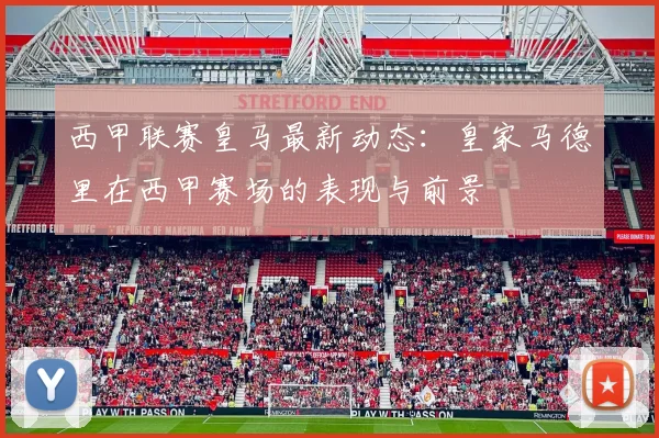 西甲联赛皇马最新动态：皇家马德里在西甲赛场的表现与前景