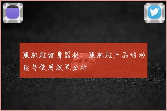 腹肌贴健身器材：腹肌贴产品的功能与使用效果分析