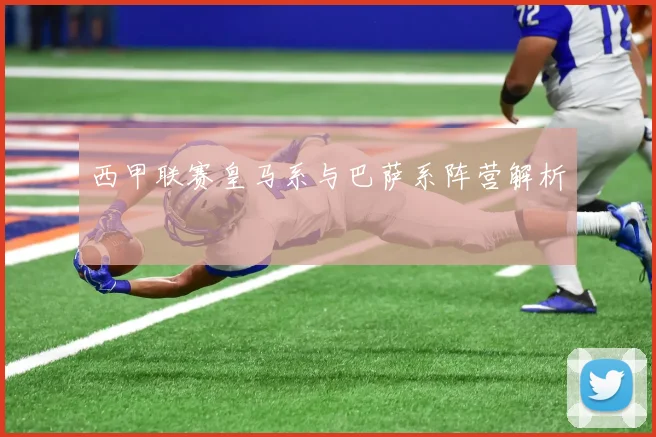 西甲联赛皇马系与巴萨系阵营解析