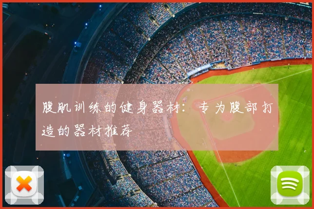 腹肌训练的健身器材：专为腹部打造的器材推荐