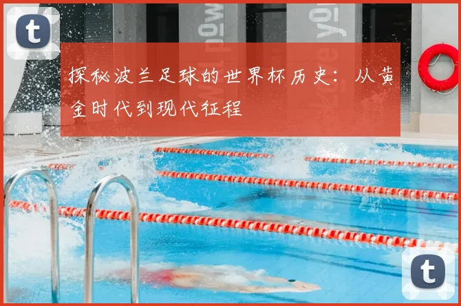 探秘波兰足球的世界杯历史：从黄金时代到现代征程
