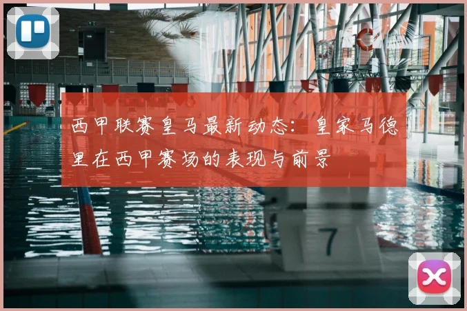 西甲联赛皇马最新动态:皇家马德里在西甲赛场的表现与前景